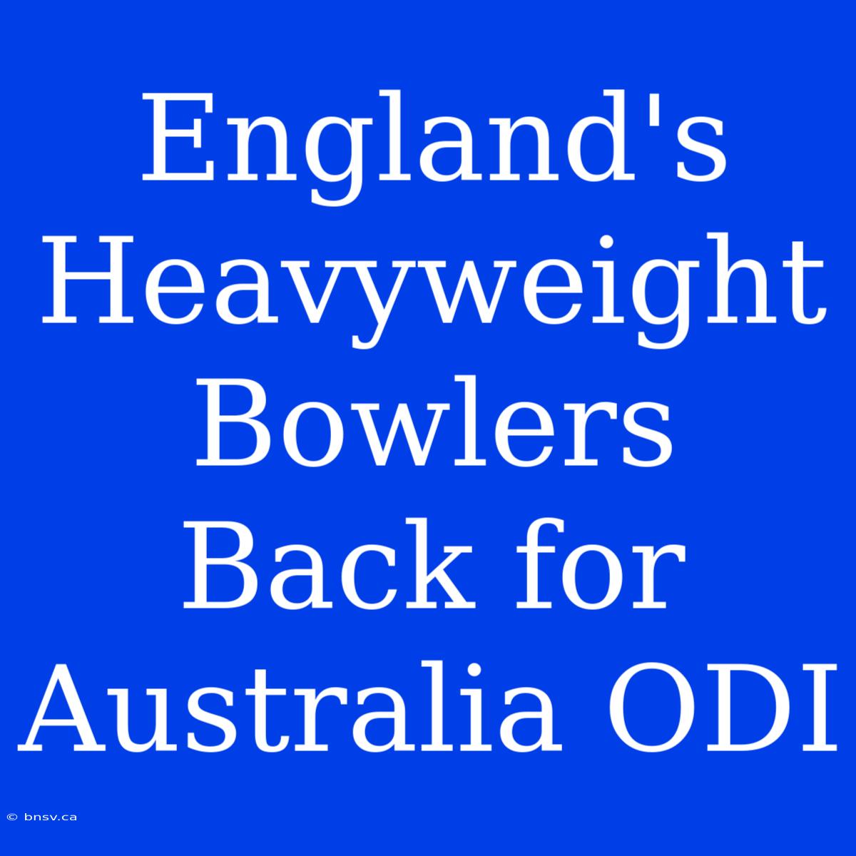 England's Heavyweight Bowlers Back For Australia ODI