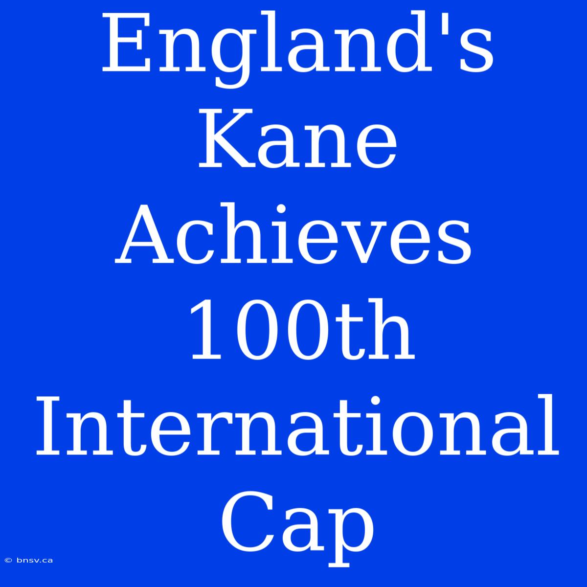 England's Kane Achieves 100th International Cap