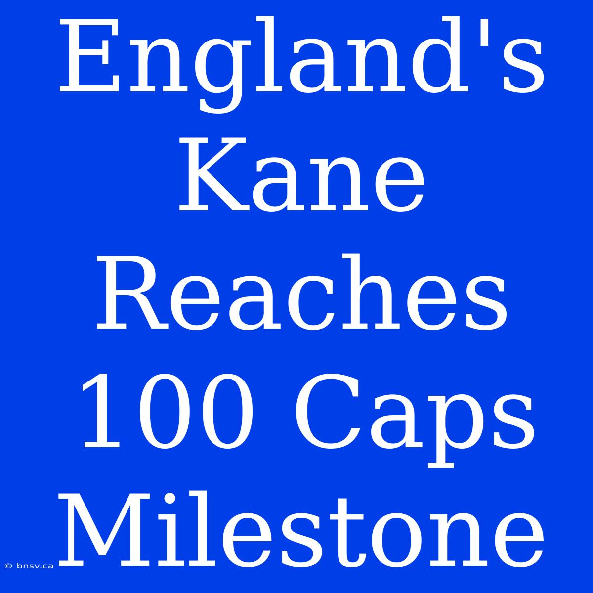 England's Kane Reaches 100 Caps Milestone