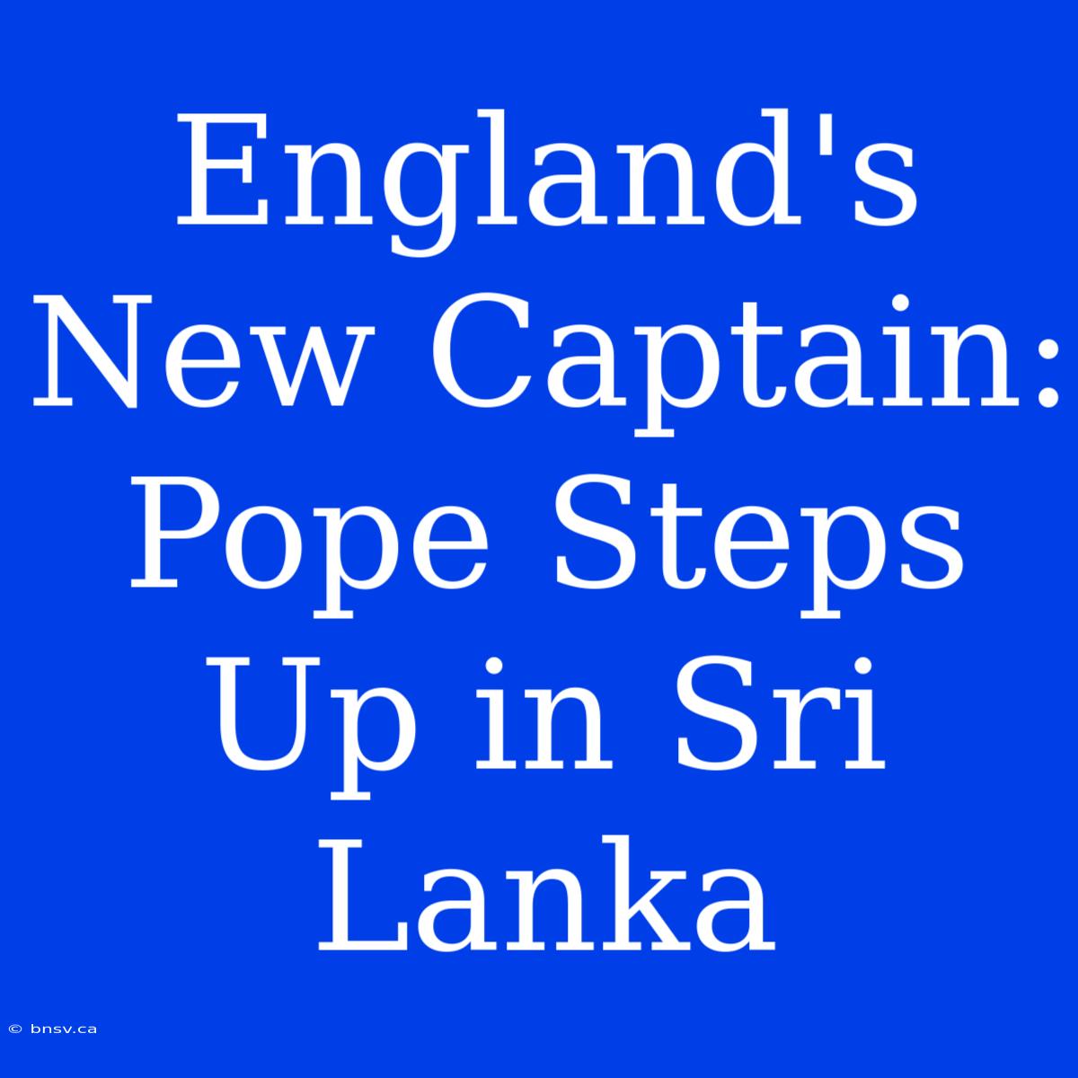 England's New Captain: Pope Steps Up In Sri Lanka