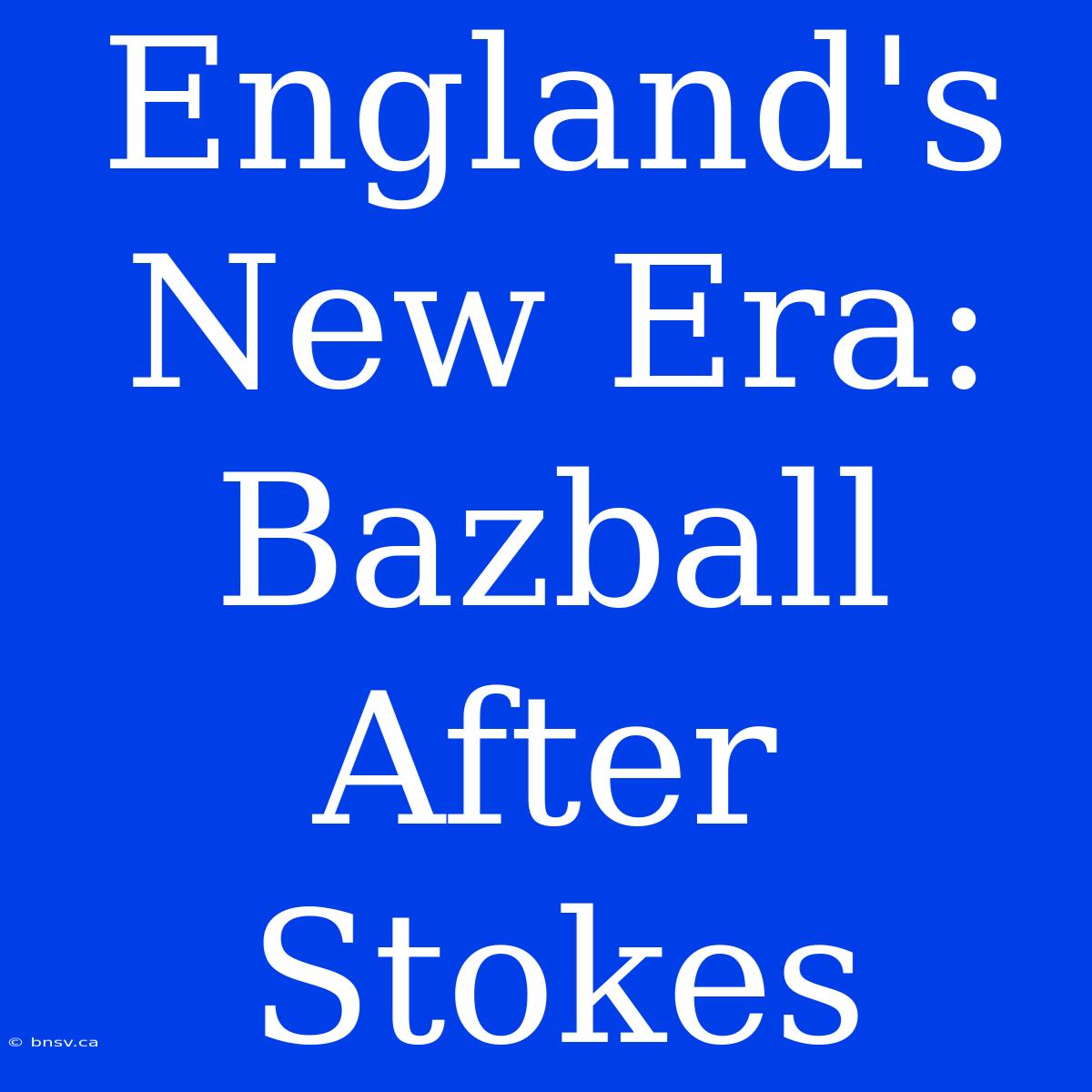 England's New Era: Bazball After Stokes