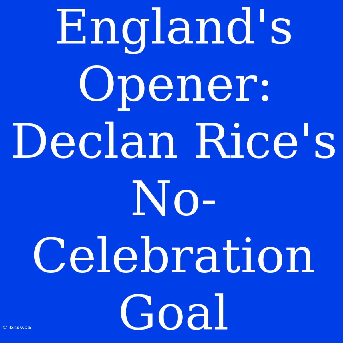 England's Opener: Declan Rice's No-Celebration Goal