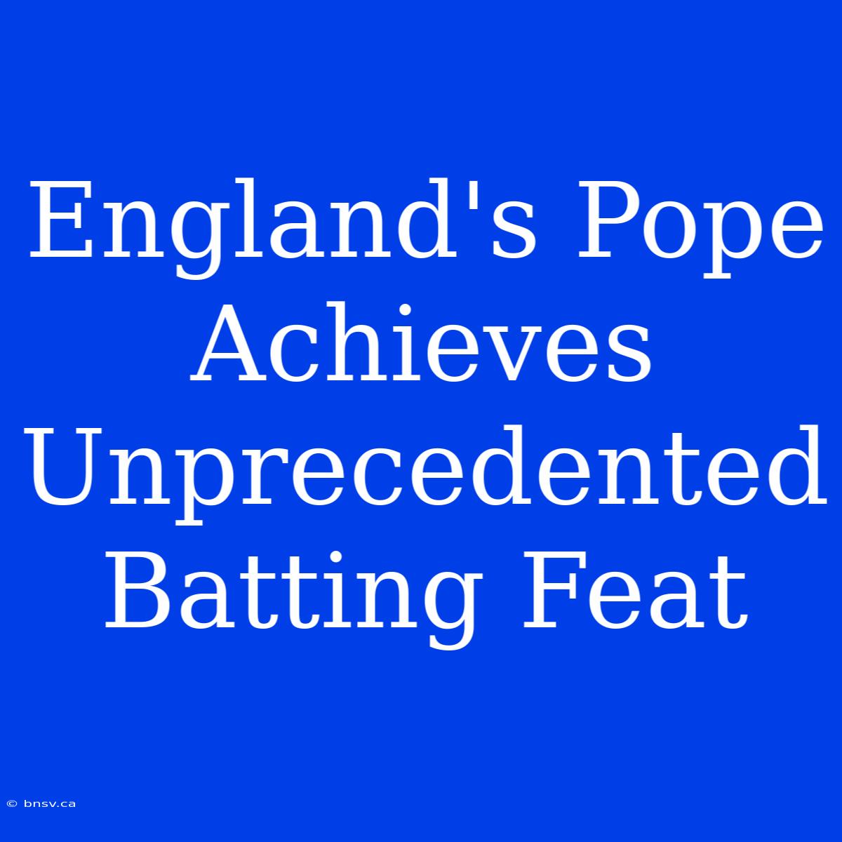 England's Pope Achieves Unprecedented Batting Feat