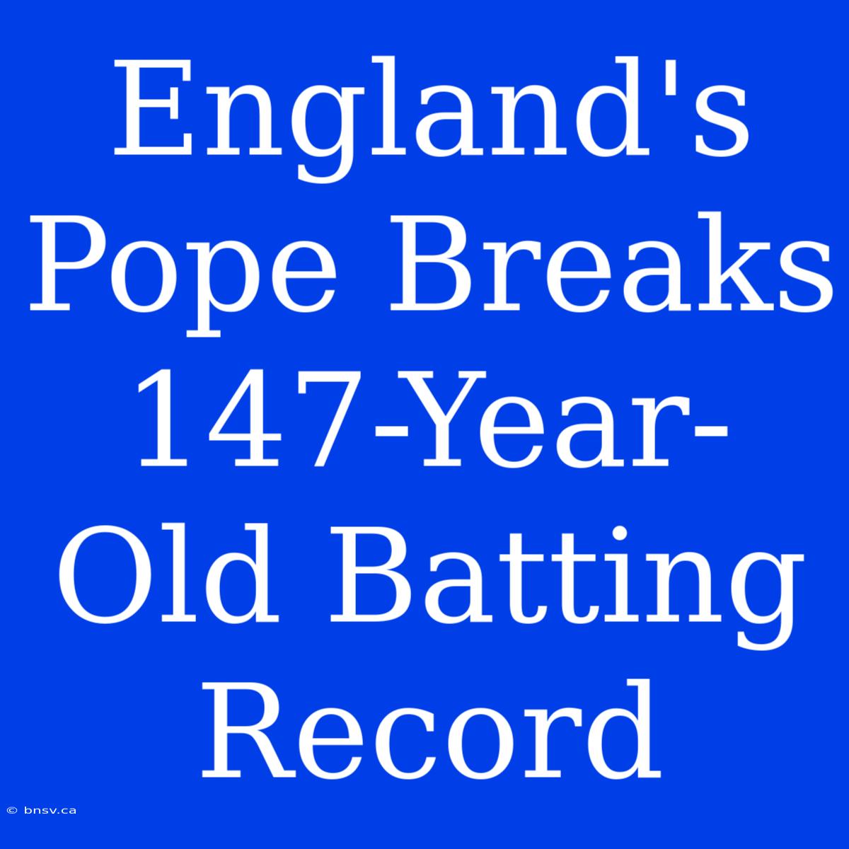 England's Pope Breaks 147-Year-Old Batting Record