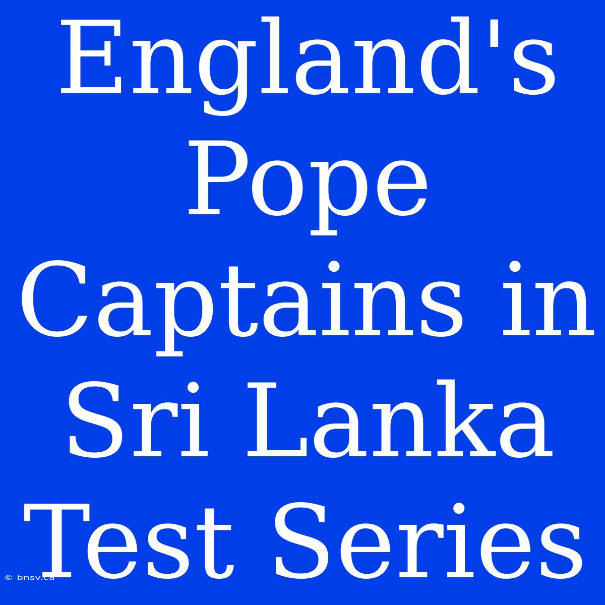 England's Pope Captains In Sri Lanka Test Series