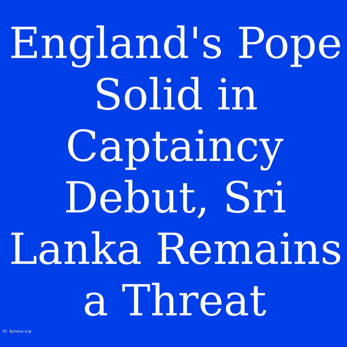 England's Pope Solid In Captaincy Debut, Sri Lanka Remains A Threat