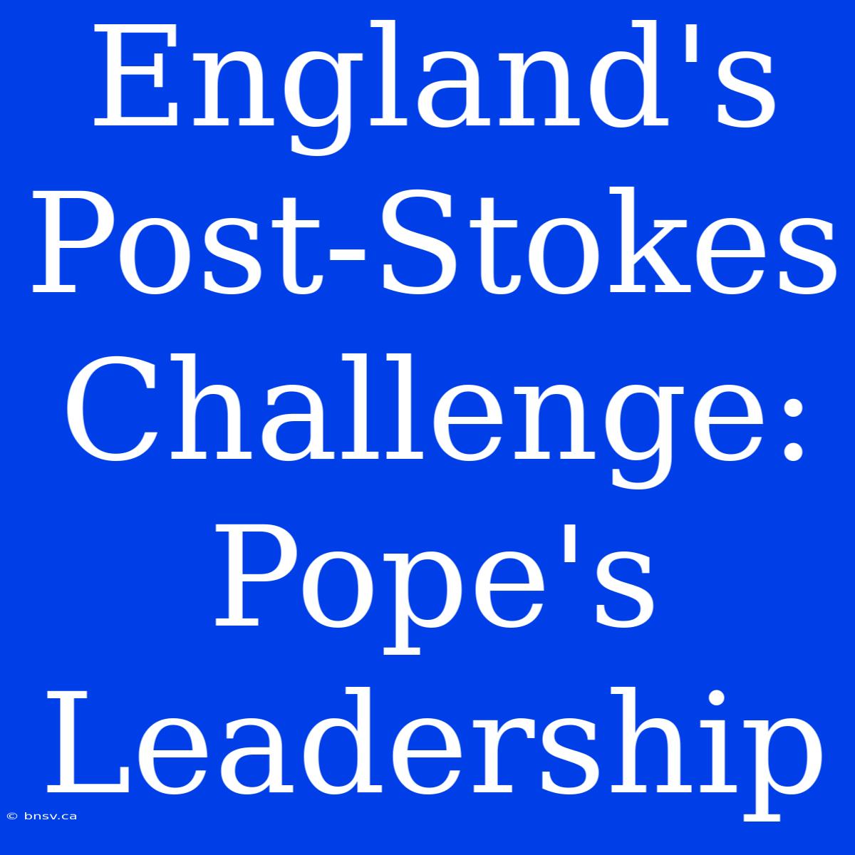 England's Post-Stokes Challenge: Pope's Leadership