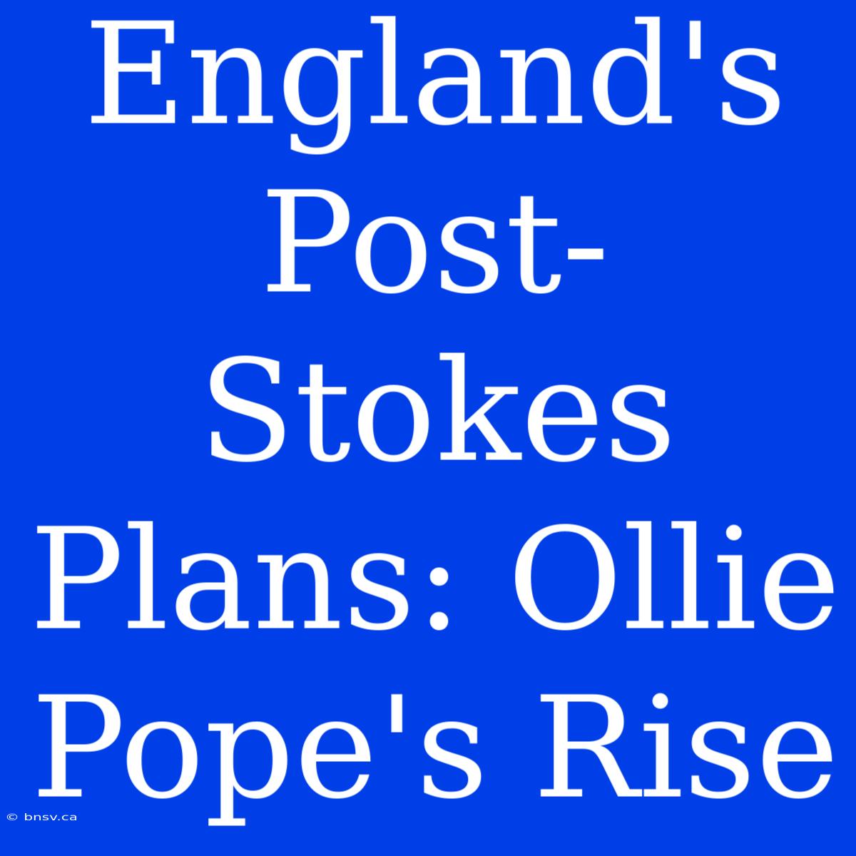 England's Post-Stokes Plans: Ollie Pope's Rise