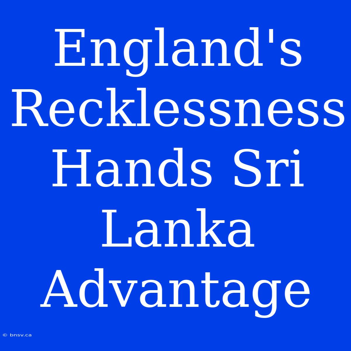 England's Recklessness Hands Sri Lanka Advantage