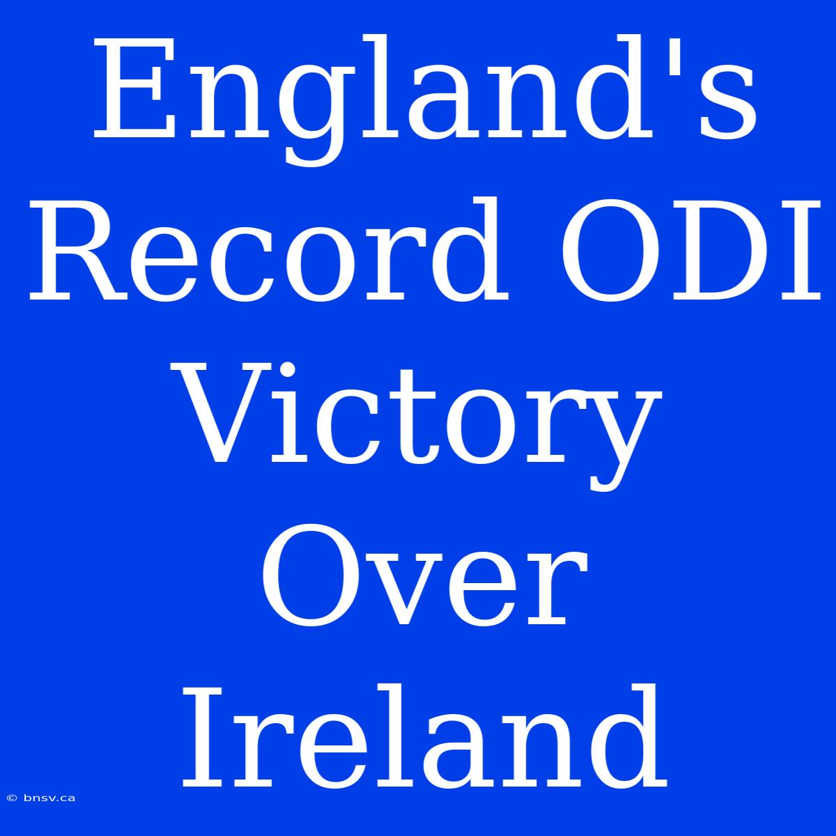 England's Record ODI Victory Over Ireland