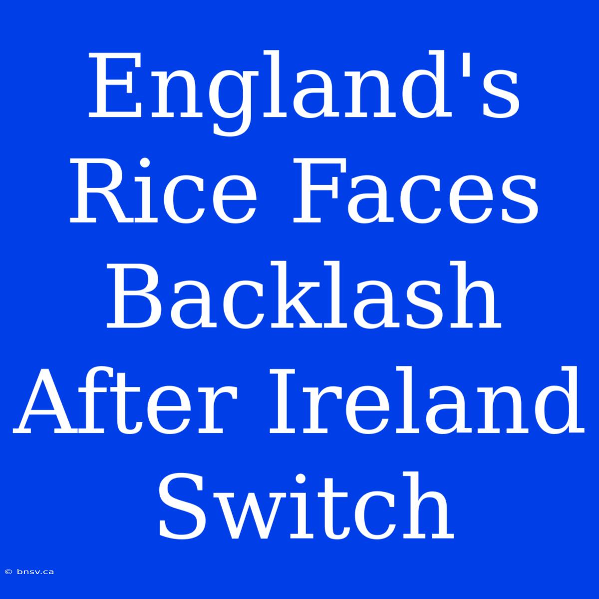 England's Rice Faces Backlash After Ireland Switch