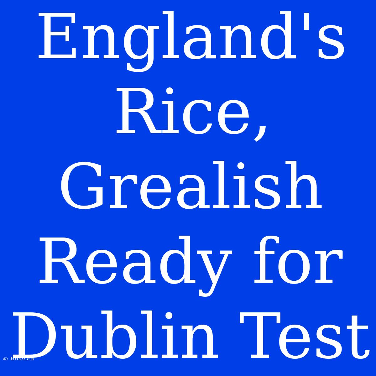 England's Rice, Grealish Ready For Dublin Test