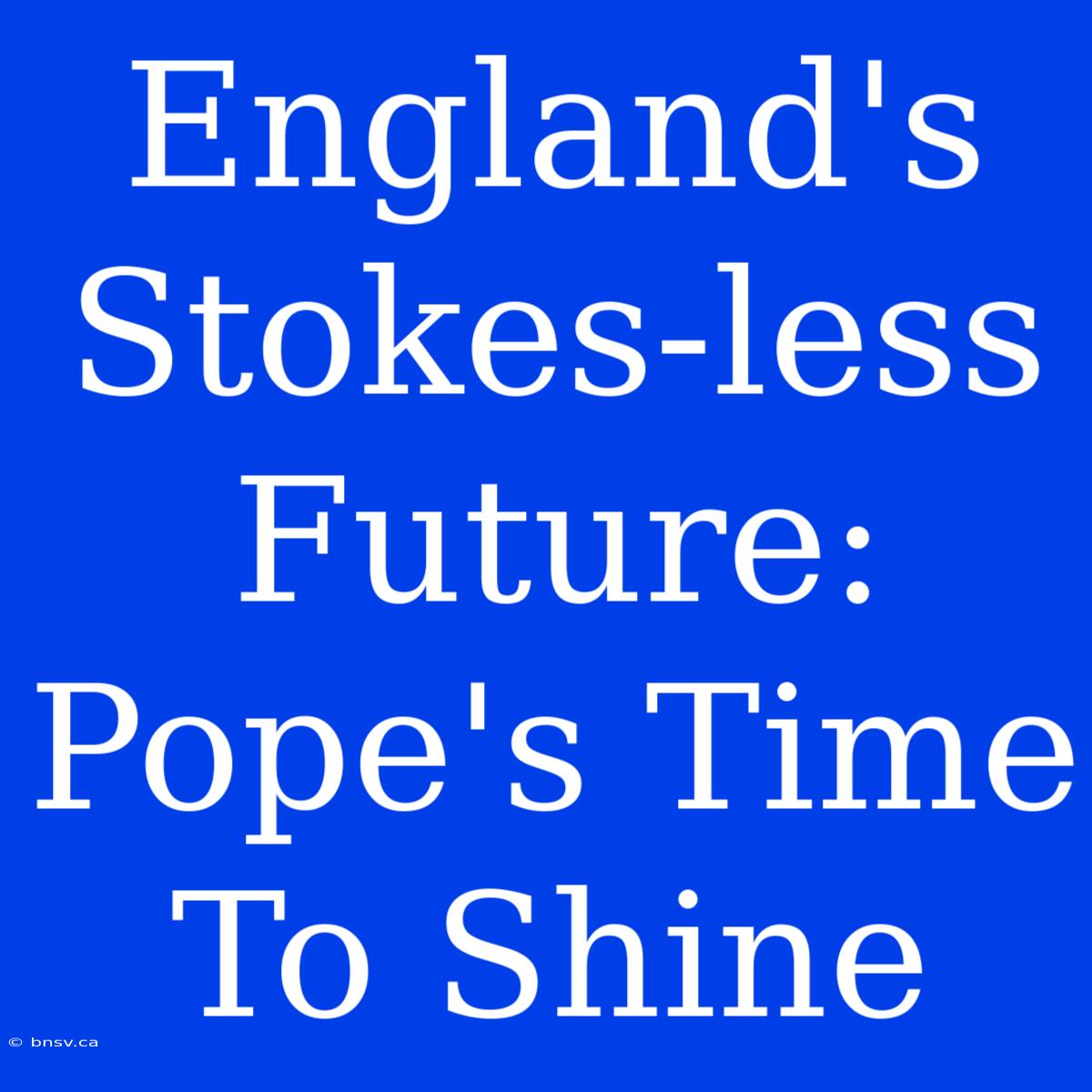 England's Stokes-less Future: Pope's Time To Shine