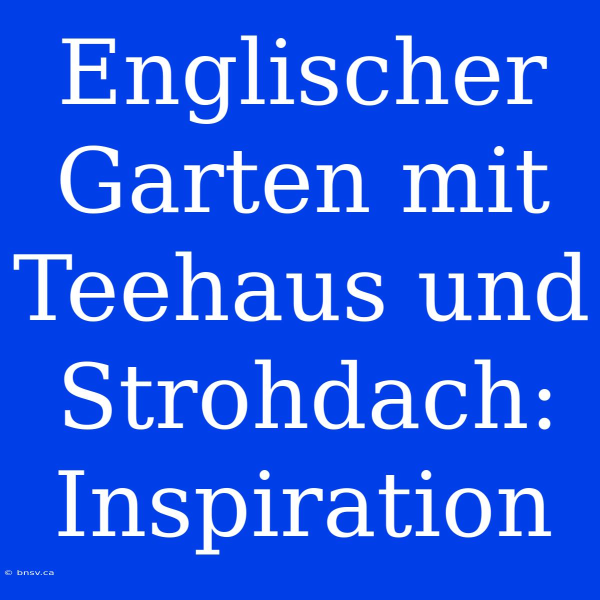 Englischer Garten Mit Teehaus Und Strohdach: Inspiration