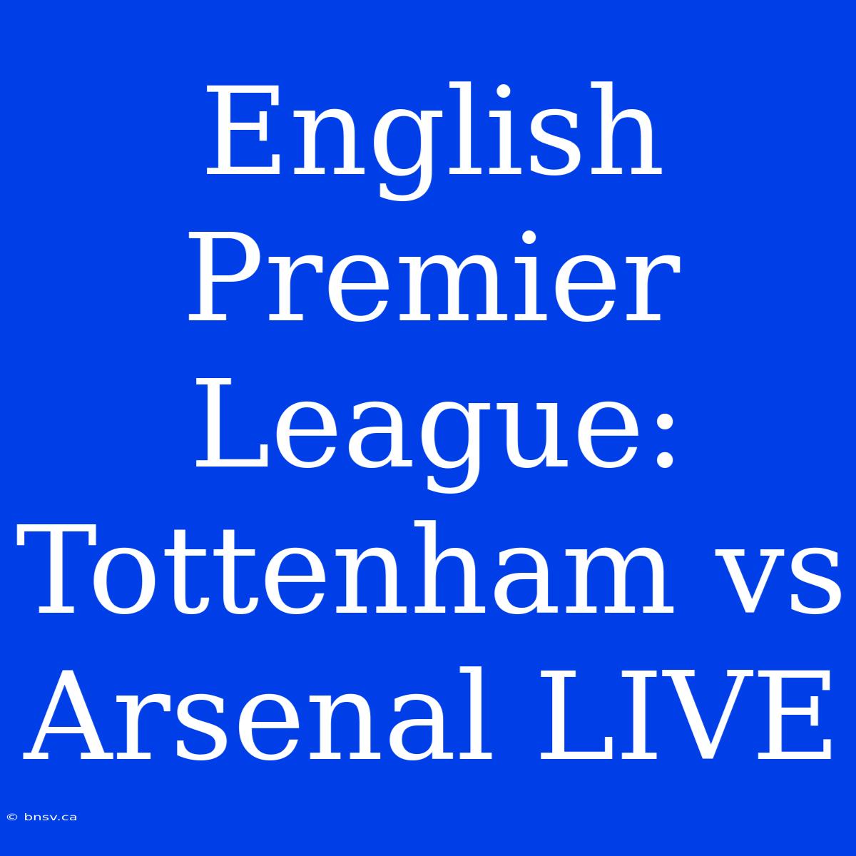 English Premier League: Tottenham Vs Arsenal LIVE