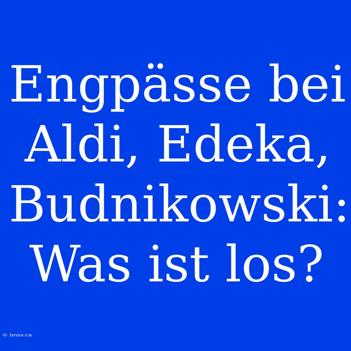 Engpässe Bei Aldi, Edeka, Budnikowski: Was Ist Los?