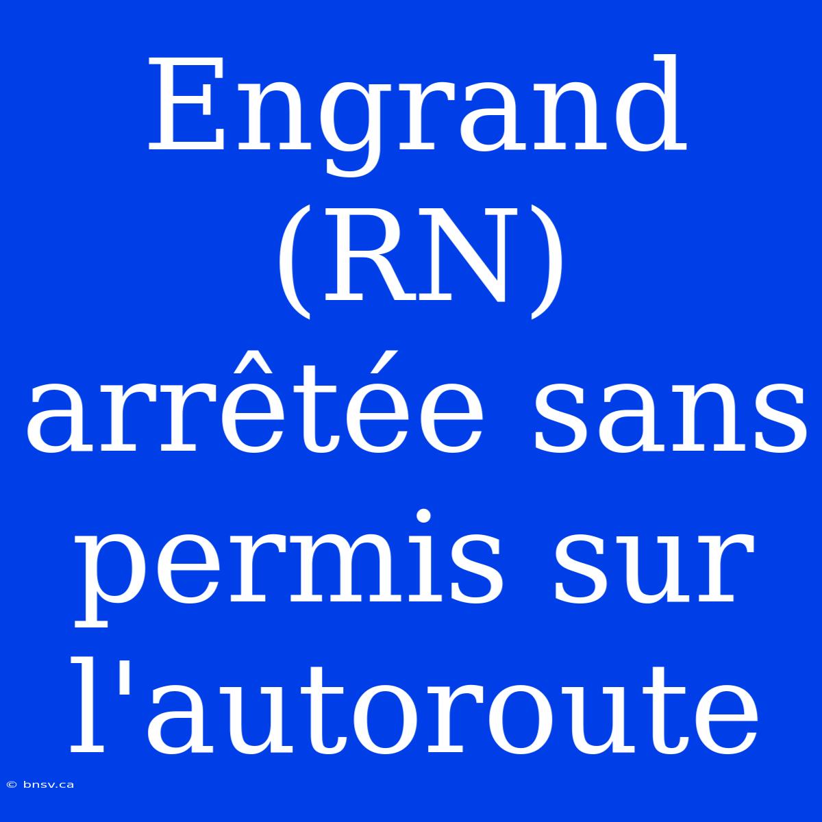 Engrand (RN) Arrêtée Sans Permis Sur L'autoroute