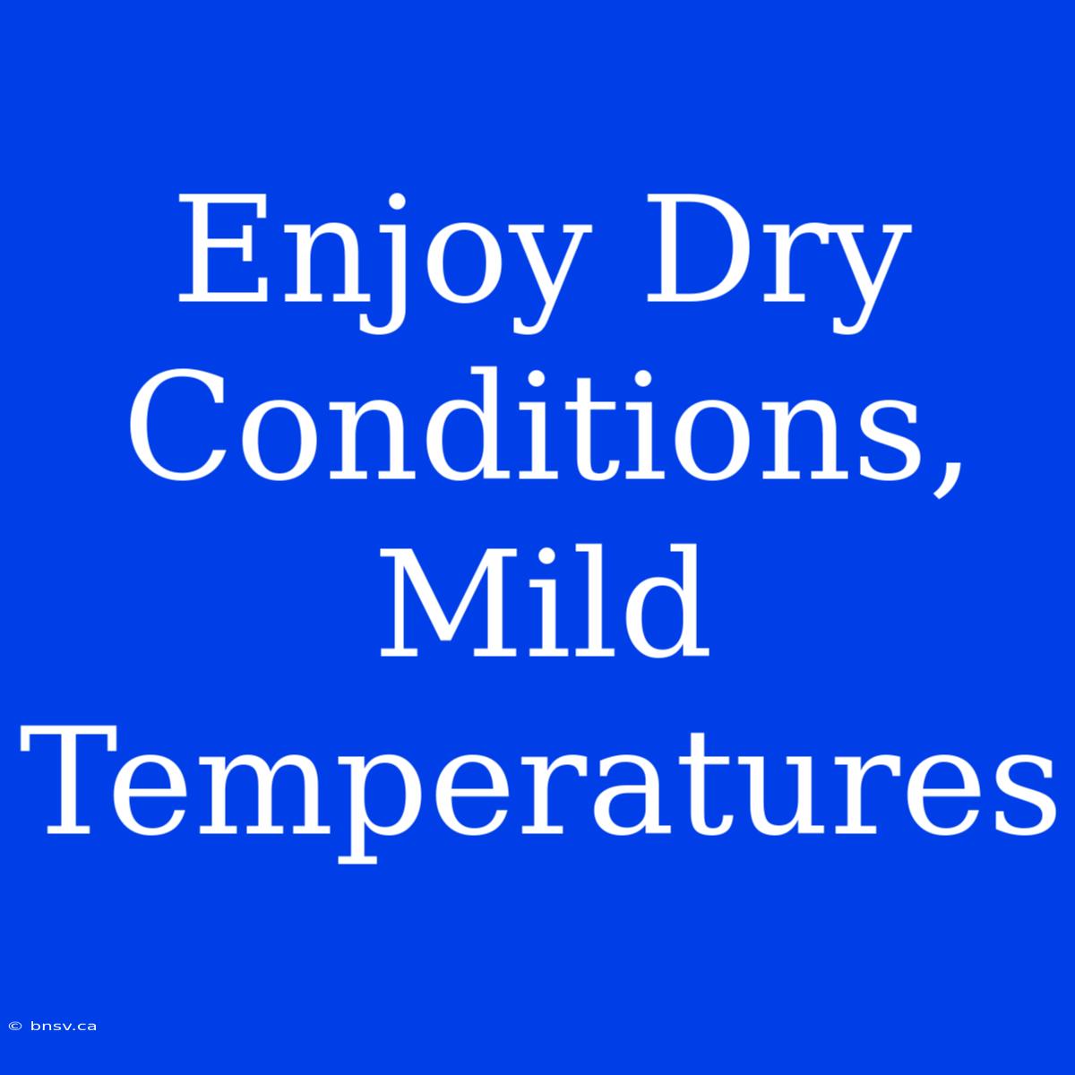 Enjoy Dry Conditions, Mild Temperatures