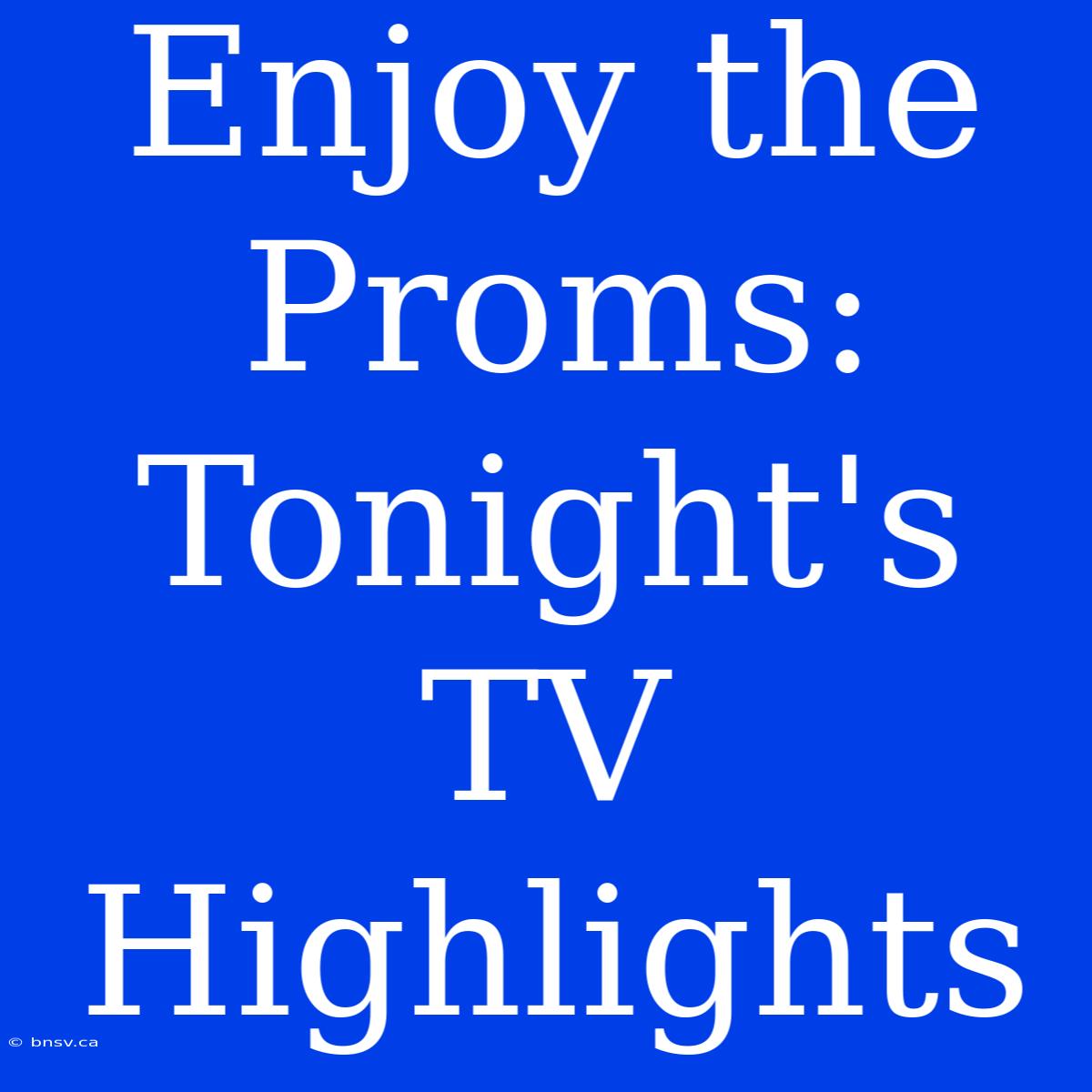 Enjoy The Proms: Tonight's TV Highlights