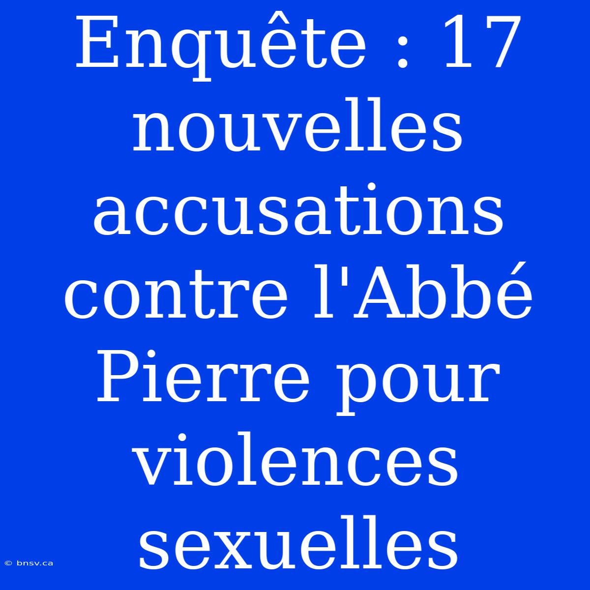 Enquête : 17 Nouvelles Accusations Contre L'Abbé Pierre Pour Violences Sexuelles