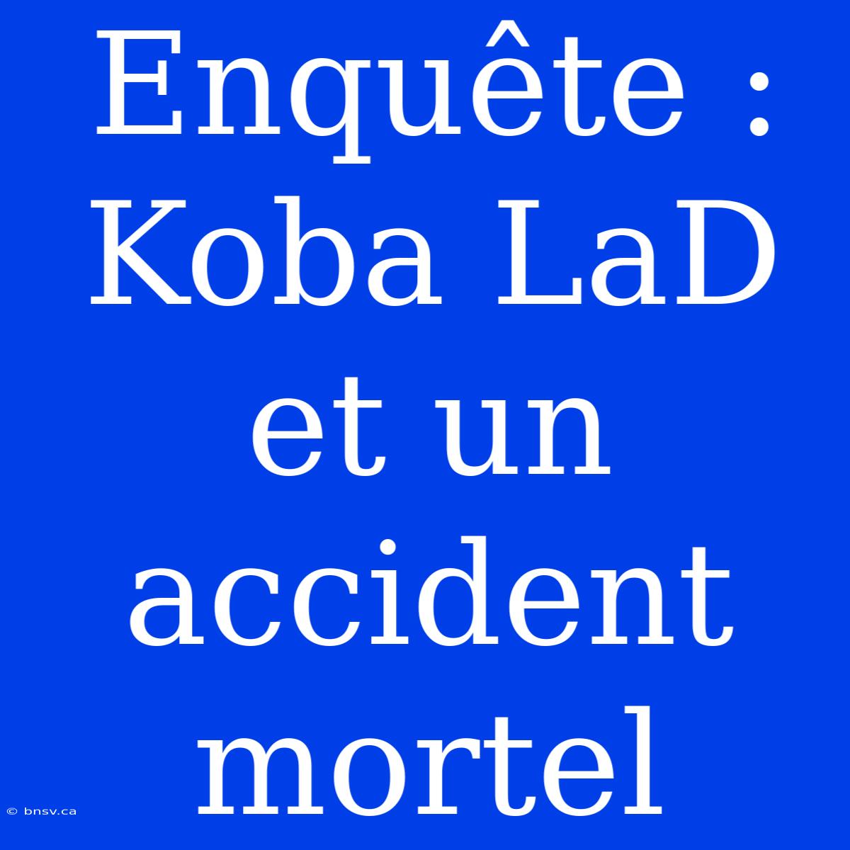 Enquête : Koba LaD Et Un Accident Mortel