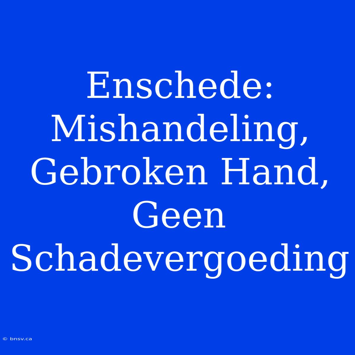 Enschede: Mishandeling, Gebroken Hand, Geen Schadevergoeding