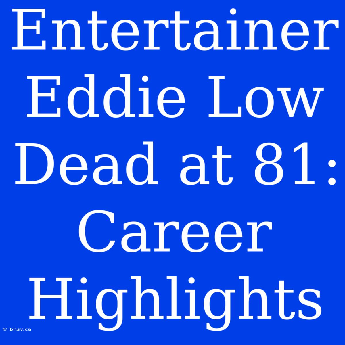 Entertainer Eddie Low Dead At 81: Career Highlights