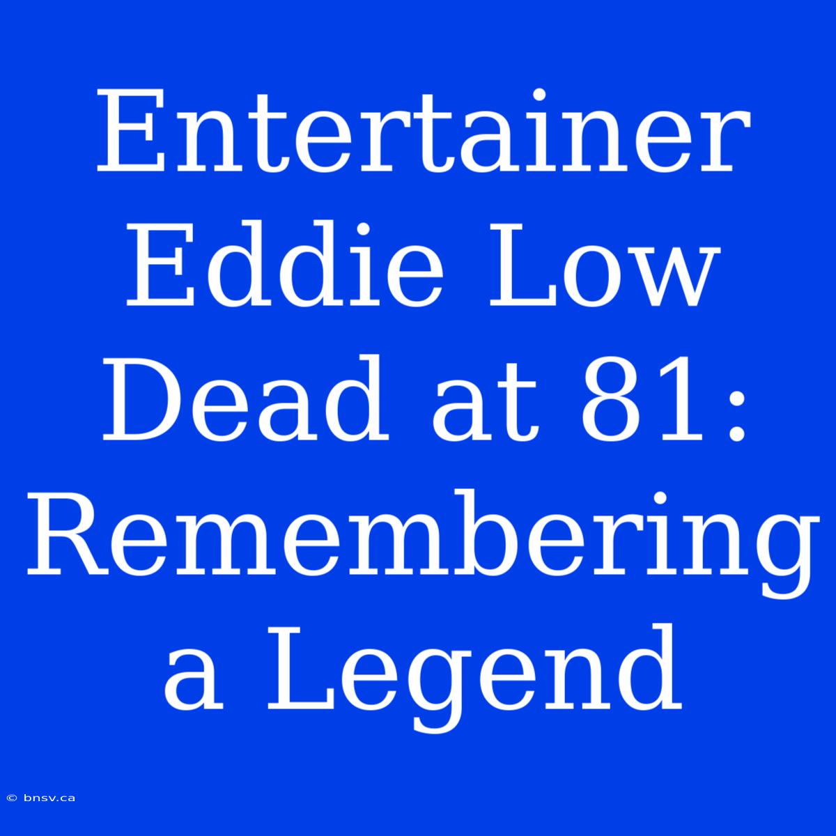 Entertainer Eddie Low Dead At 81: Remembering A Legend