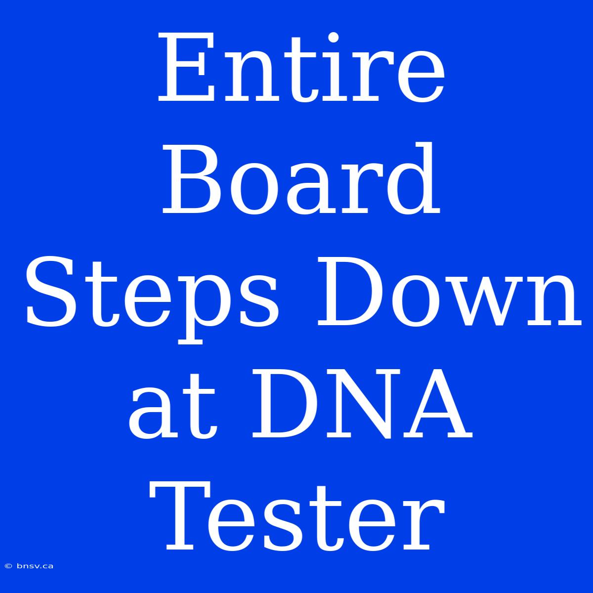 Entire Board Steps Down At DNA Tester