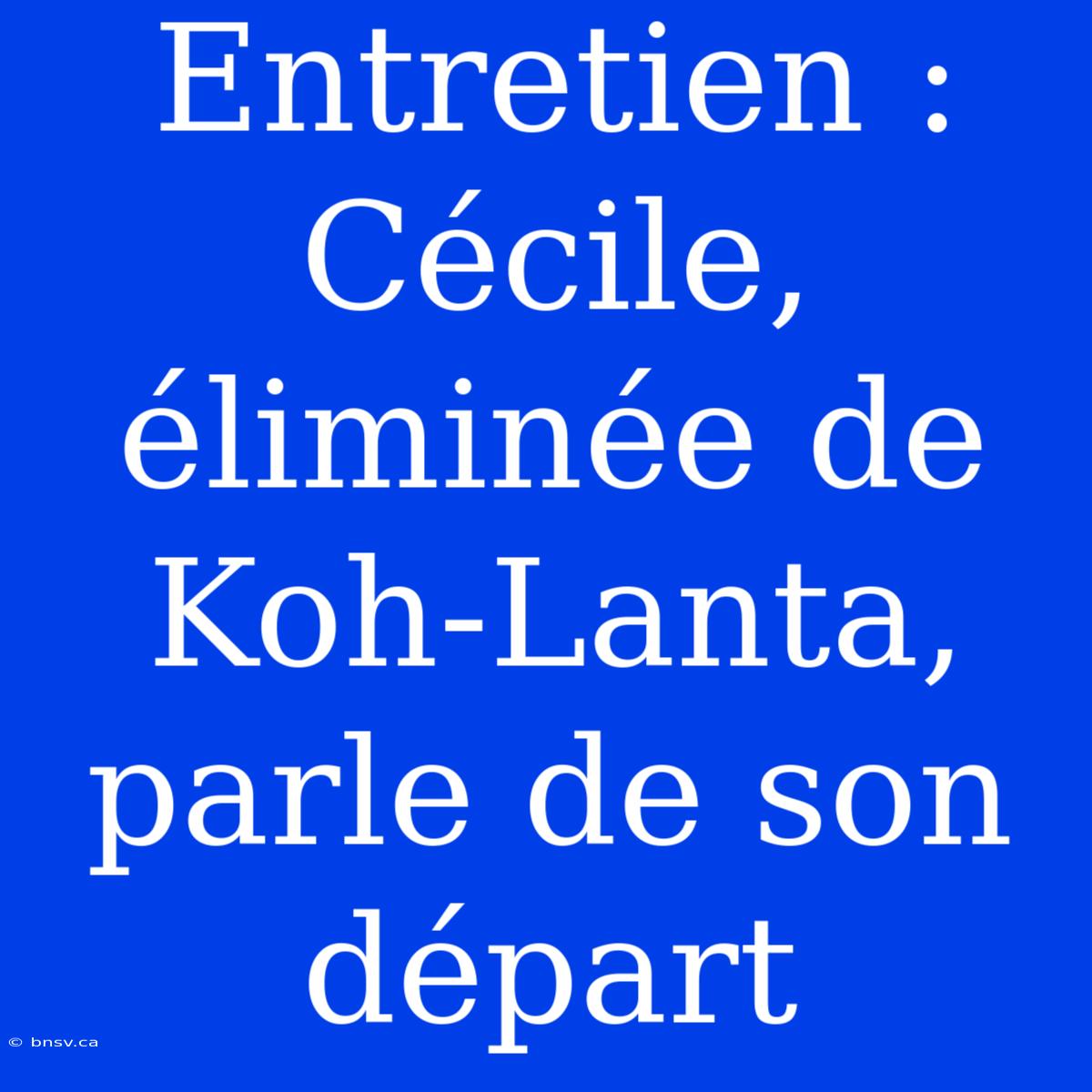 Entretien : Cécile, Éliminée De Koh-Lanta, Parle De Son Départ