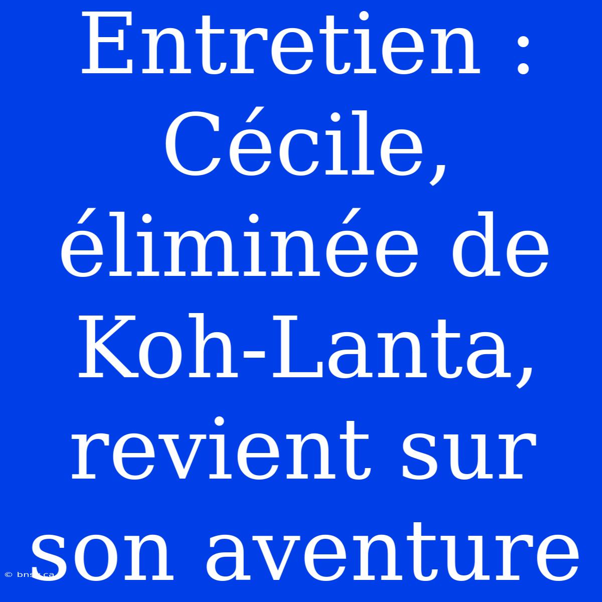 Entretien : Cécile, Éliminée De Koh-Lanta, Revient Sur Son Aventure