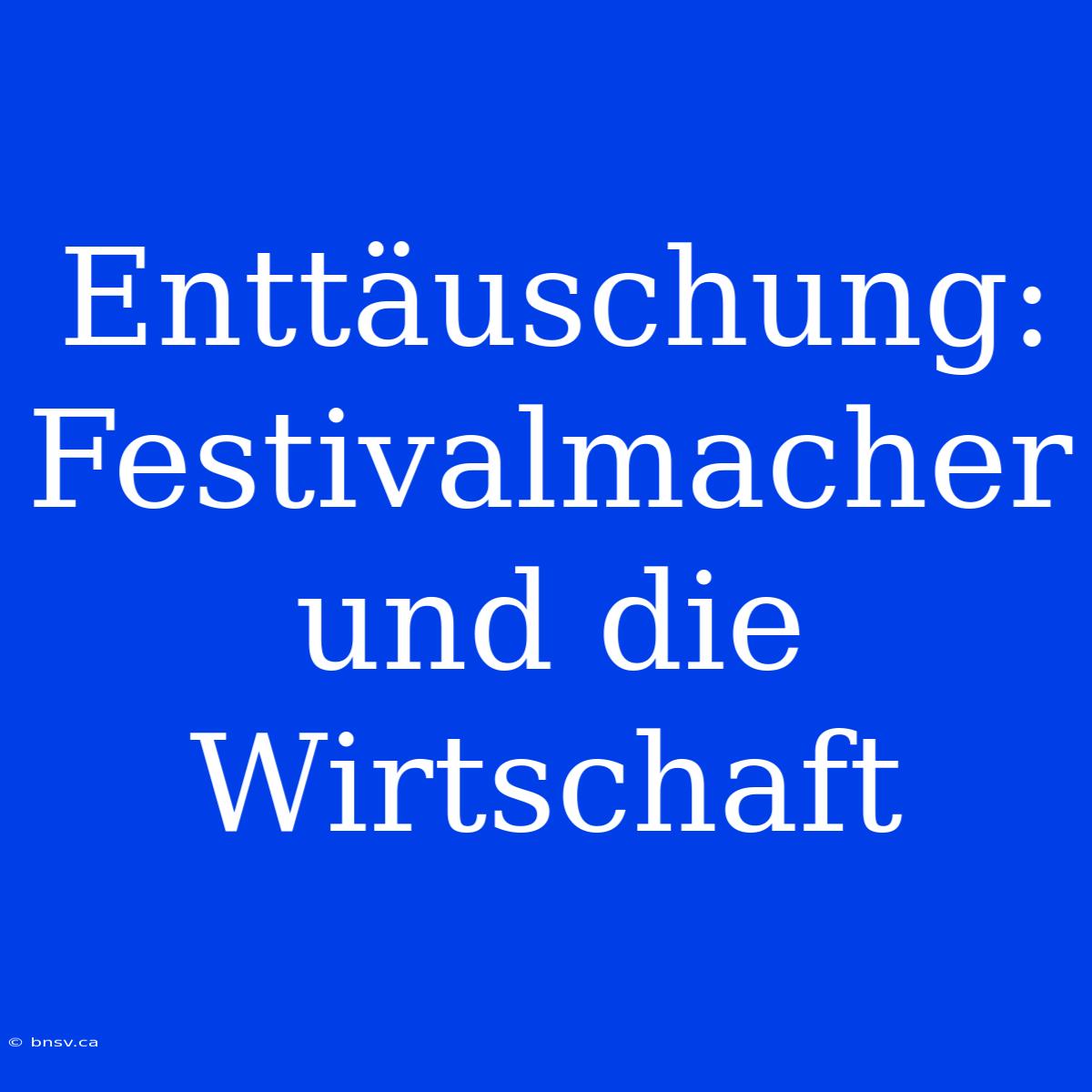 Enttäuschung: Festivalmacher Und Die Wirtschaft