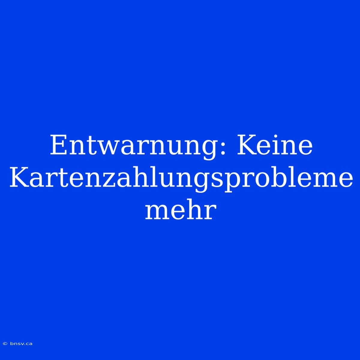 Entwarnung: Keine Kartenzahlungsprobleme Mehr