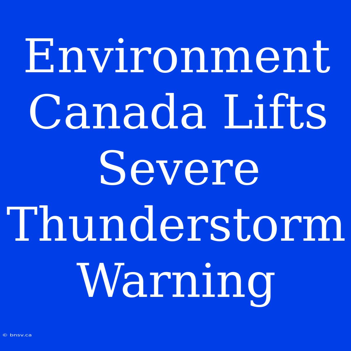 Environment Canada Lifts Severe Thunderstorm Warning