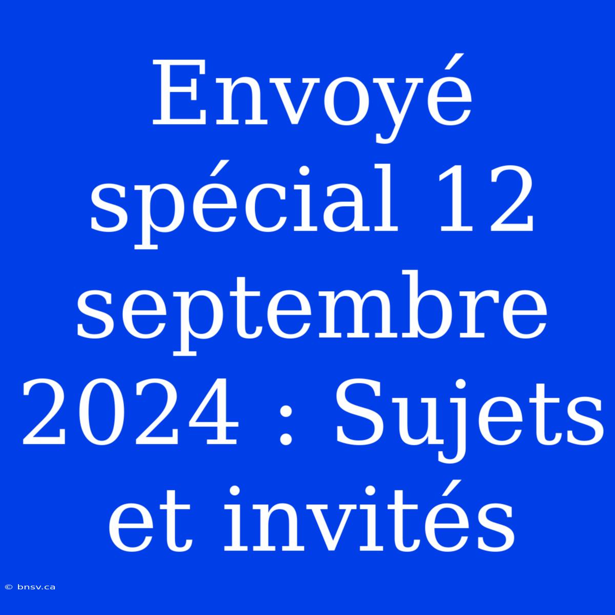 Envoyé Spécial 12 Septembre 2024 : Sujets Et Invités