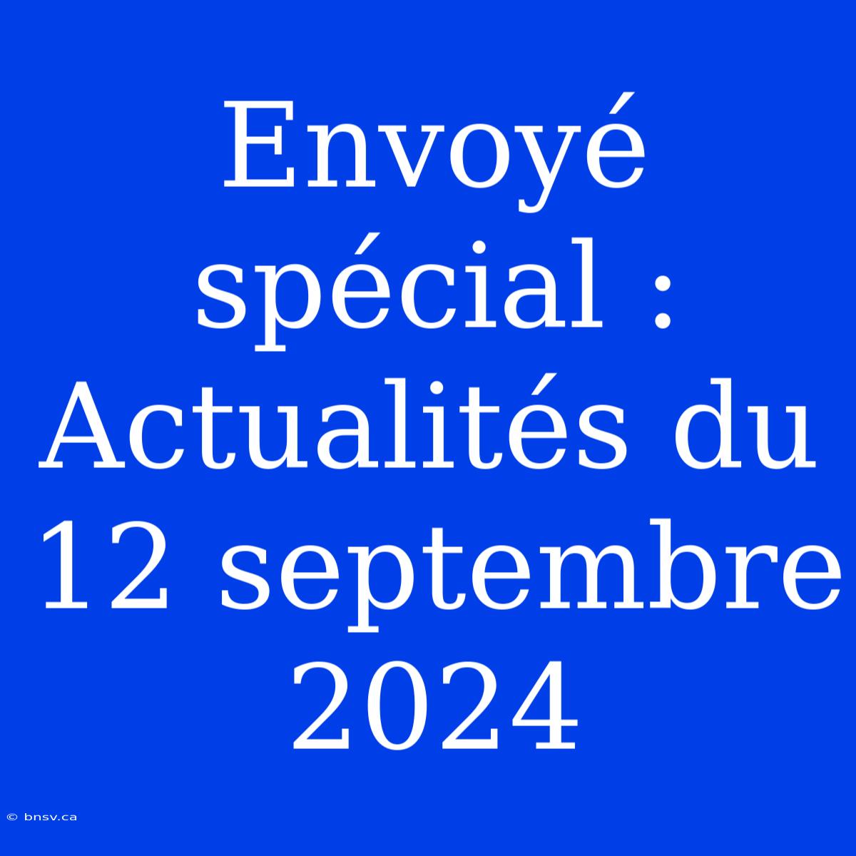 Envoyé Spécial :  Actualités Du 12 Septembre 2024