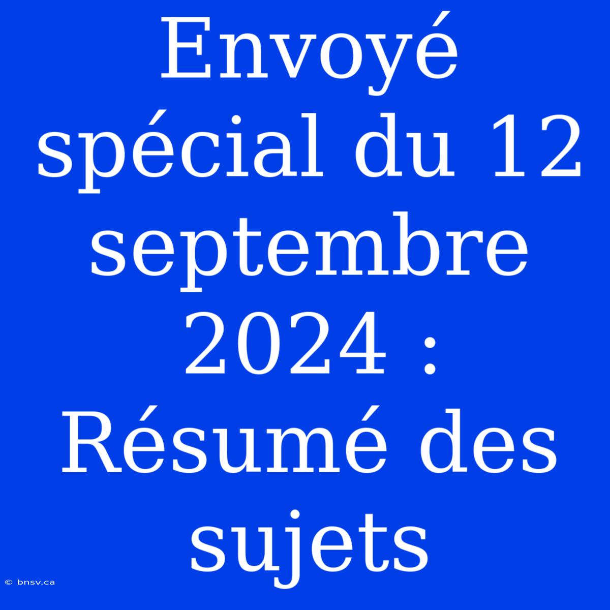 Envoyé Spécial Du 12 Septembre 2024 : Résumé Des Sujets