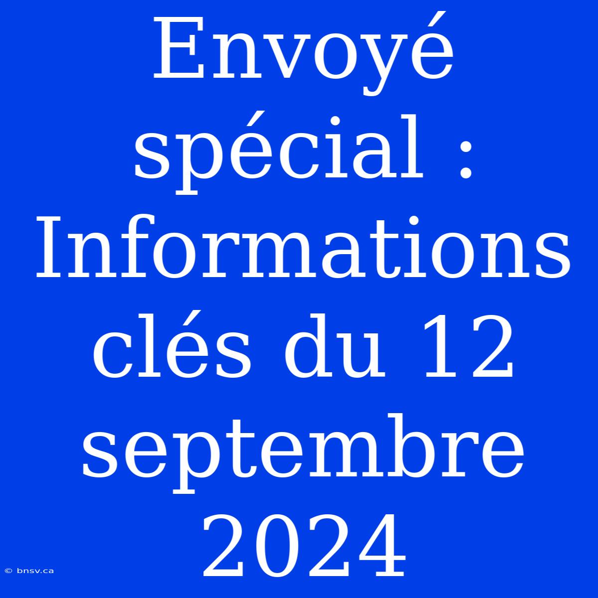 Envoyé Spécial :  Informations Clés Du 12 Septembre 2024