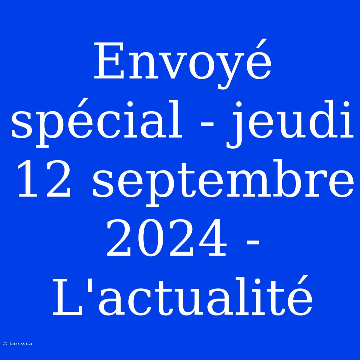 Envoyé Spécial - Jeudi 12 Septembre 2024 -  L'actualité