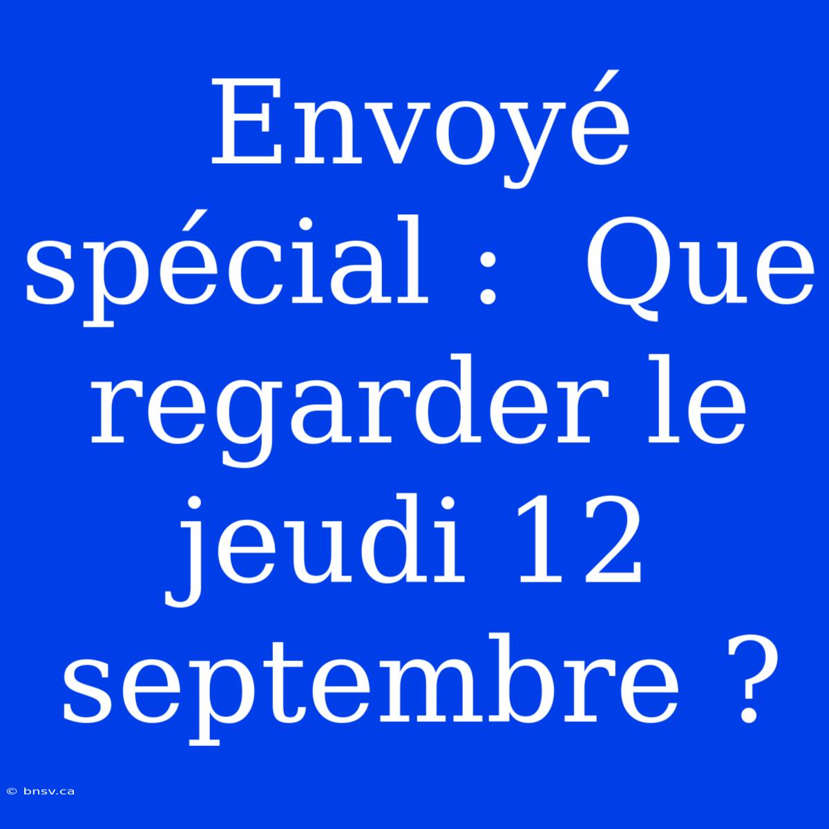 Envoyé Spécial :  Que Regarder Le Jeudi 12 Septembre ?