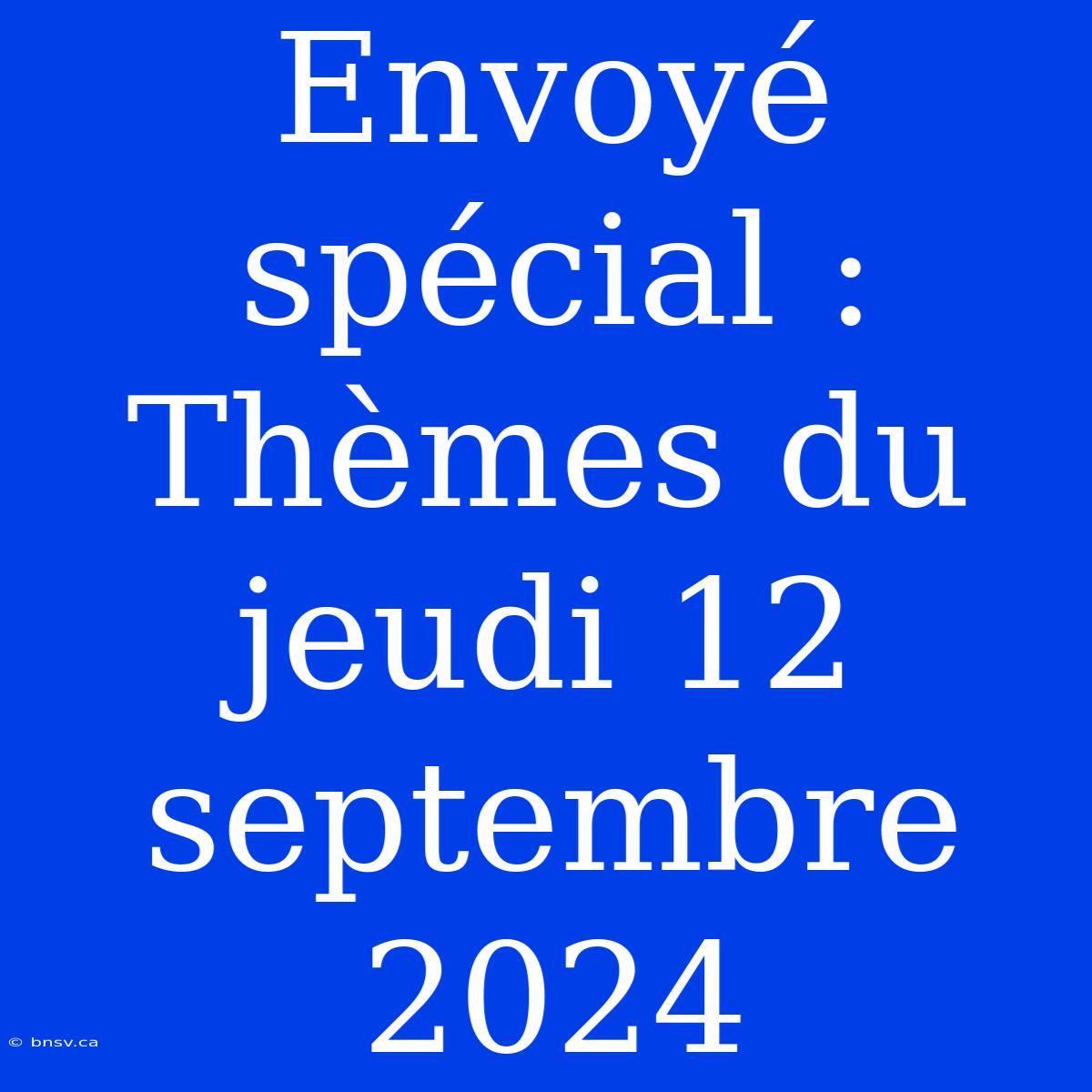 Envoyé Spécial : Thèmes Du Jeudi 12 Septembre 2024