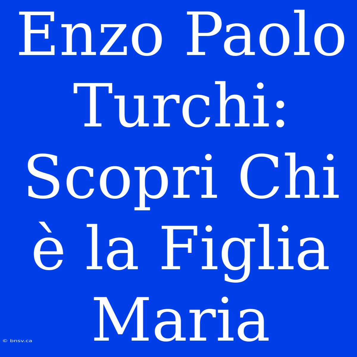 Enzo Paolo Turchi: Scopri Chi È La Figlia Maria