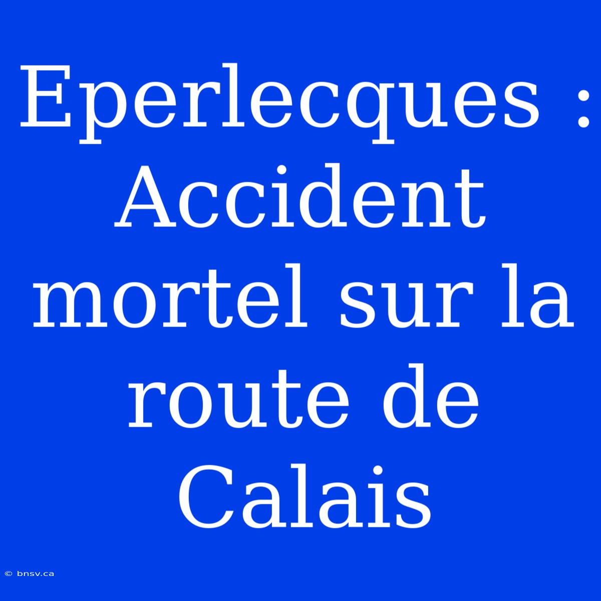 Eperlecques : Accident Mortel Sur La Route De Calais