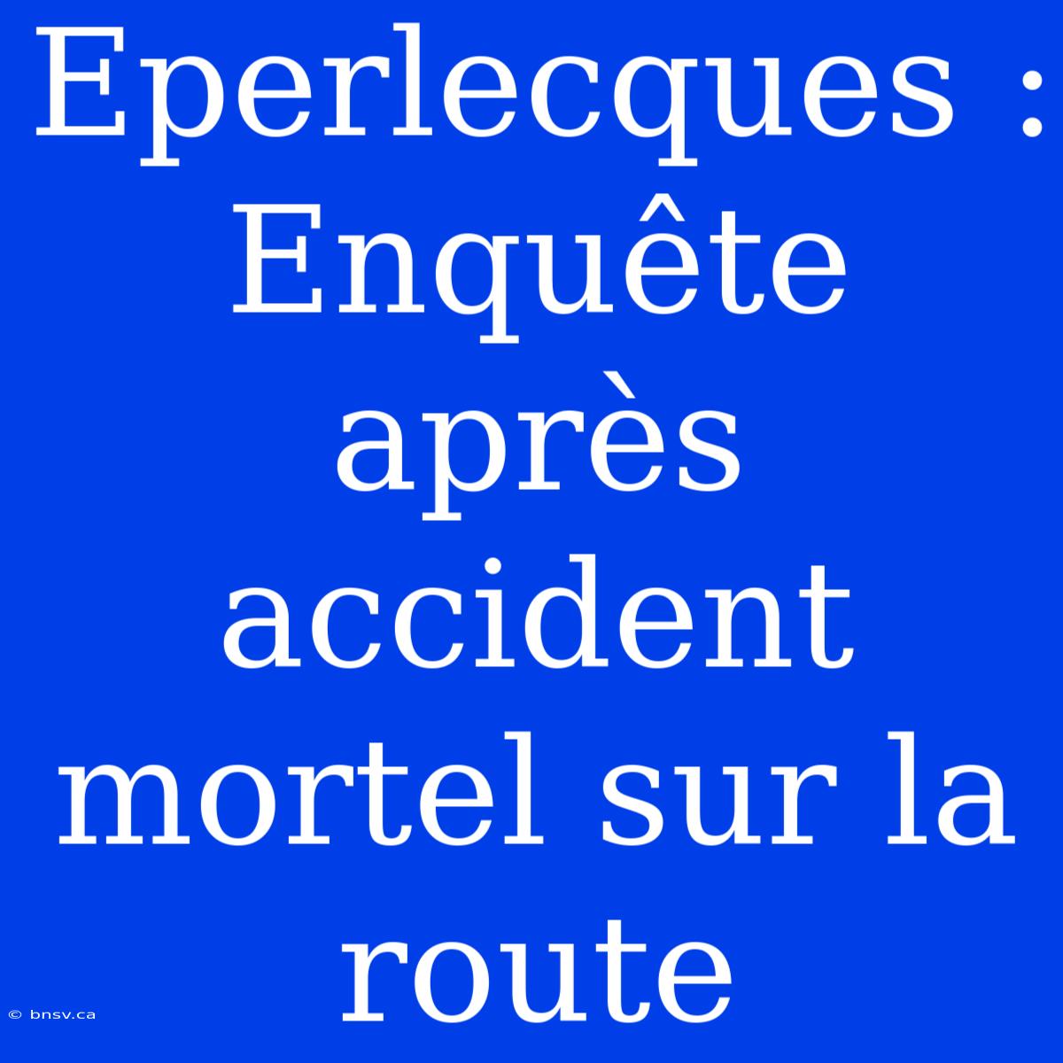 Eperlecques : Enquête Après Accident Mortel Sur La Route