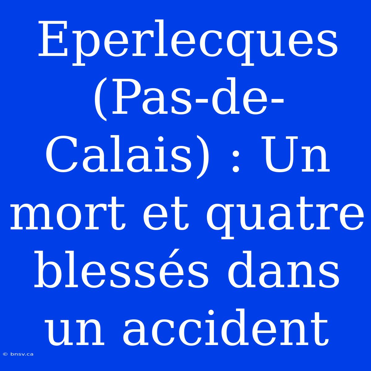 Eperlecques (Pas-de-Calais) : Un Mort Et Quatre Blessés Dans Un Accident