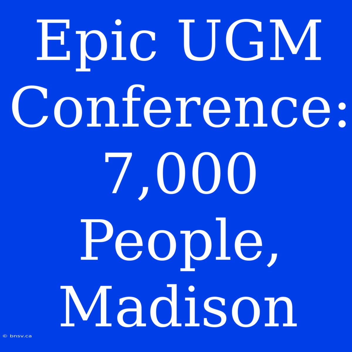 Epic UGM Conference: 7,000 People, Madison