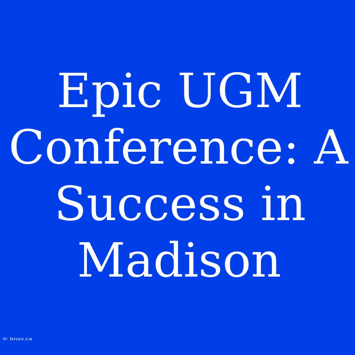 Epic UGM Conference: A Success In Madison