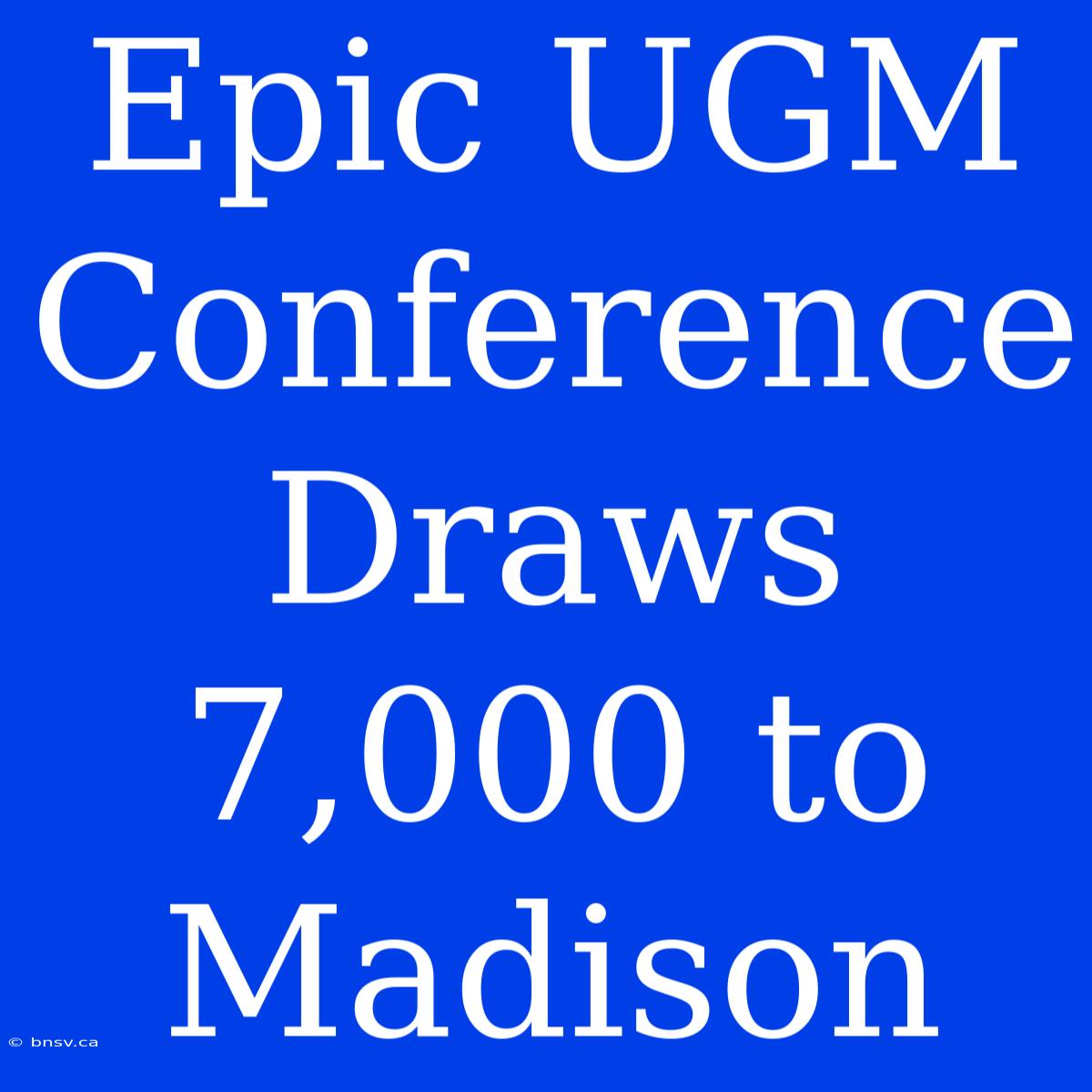 Epic UGM Conference Draws 7,000 To Madison