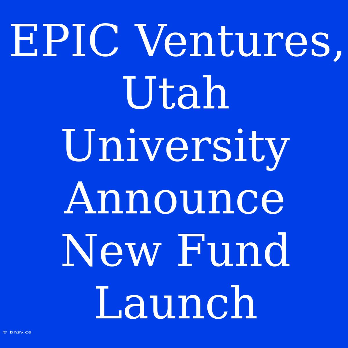 EPIC Ventures, Utah University Announce New Fund Launch