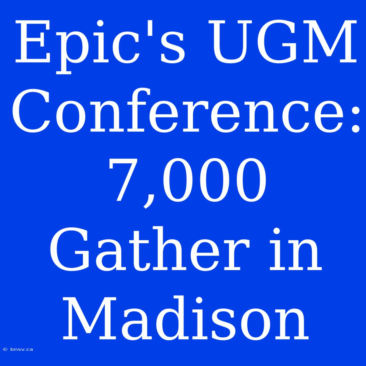 Epic's UGM Conference: 7,000 Gather In Madison